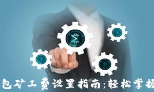 
以太坊钱包矿工费设置指南：轻松掌握交易费用