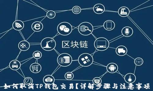 
如何取消TP钱包交易？详解步骤与注意事项