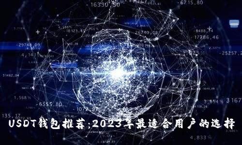 USDT钱包推荐：2023年最适合用户的选择