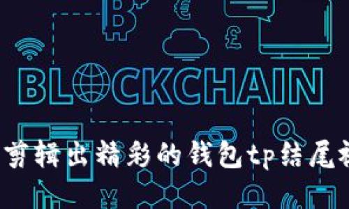 如何剪辑出精彩的钱包tp结尾视频？