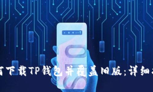 如何下载TP钱包并覆盖旧版：详细指南